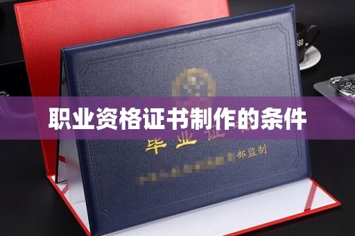 崇安职业资格证书制作的条件