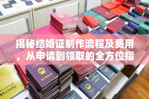 崇安揭秘结婚证制作流程及费用，从申请到领取的全方位指南