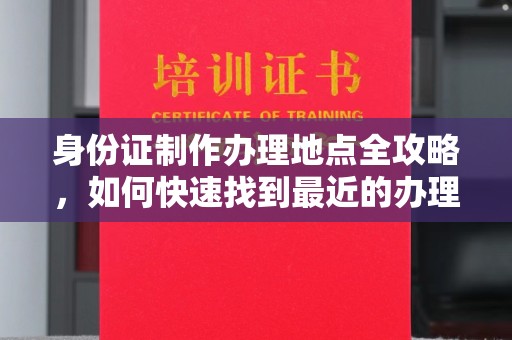 崇安身份证制作办理地点全攻略，如何快速找到最近的办理点