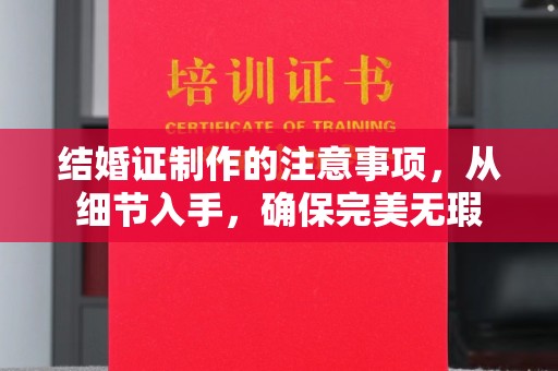 崇安结婚证制作的注意事项，从细节入手，确保完美无瑕