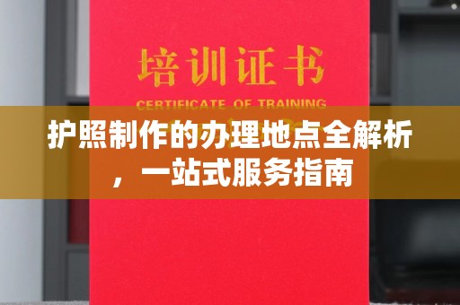 崇安护照制作的办理地点全解析，一站式服务指南