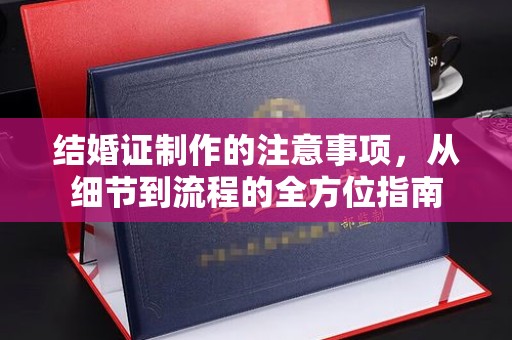 崇安结婚证制作的注意事项，从细节到流程的全方位指南