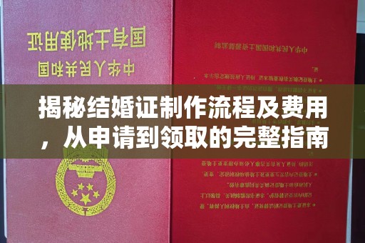 崇安揭秘结婚证制作流程及费用，从申请到领取的完整指南