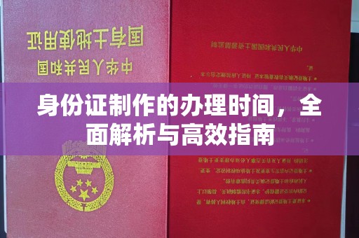崇安身份证制作的办理时间，全面解析与高效指南