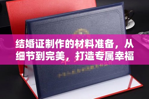 崇安结婚证制作的材料准备，从细节到完美，打造专属幸福证明