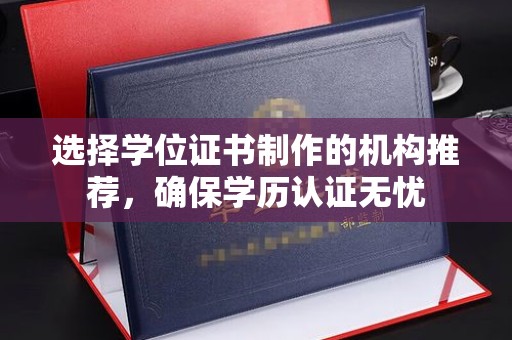 崇安选择学位证书制作的机构推荐，确保学历认证无忧