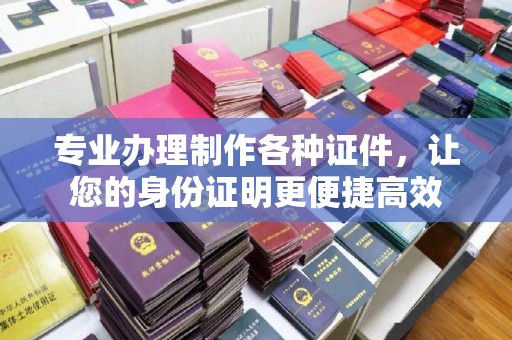 崇安专业办理制作各种证件，让您的身份证明更便捷高效