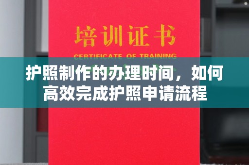 崇安护照制作的办理时间，如何高效完成护照申请流程