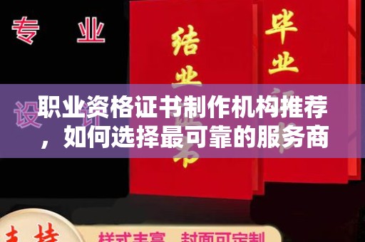 崇安职业资格证书制作机构推荐，如何选择最可靠的服务商