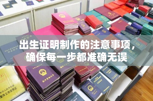 崇安出生证明制作的注意事项，确保每一步都准确无误