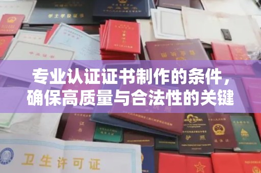 崇安专业认证证书制作的条件，确保高质量与合法性的关键要素