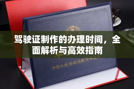 崇安驾驶证制作的办理时间，全面解析与高效指南