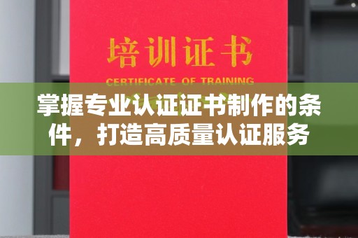 崇安掌握专业认证证书制作的条件，打造高质量认证服务