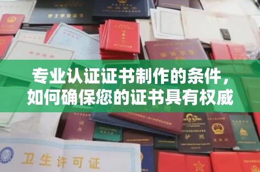 崇安专业认证证书制作的条件，如何确保您的证书具有权威性和可信度
