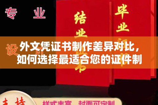 崇安外文凭证书制作差异对比，如何选择最适合您的证件制作服务？