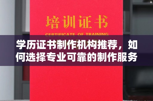 崇安学历证书制作机构推荐，如何选择专业可靠的制作服务？