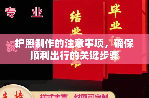 崇安护照制作的注意事项，确保顺利出行的关键步骤